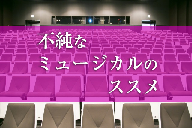 不純なミュージカルのススメ