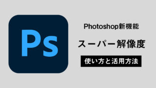 Photoshopの新機能『スーパー解像度』がすごい！使い方と活用方法