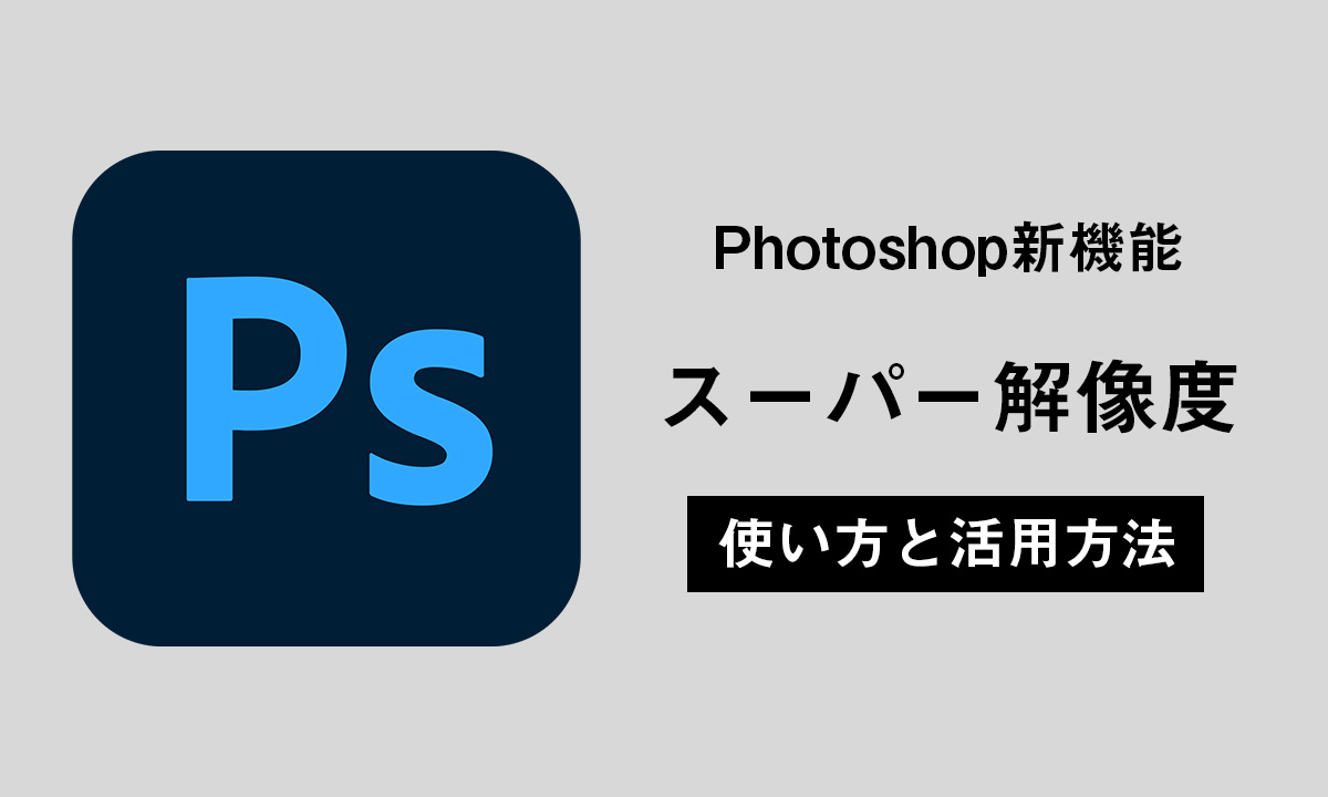 Photoshopの新機能『スーパー解像度』がすごい！使い方と活用方法